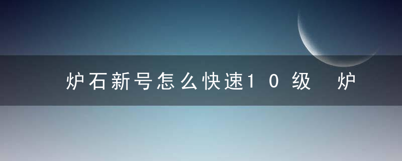 炉石新号怎么快速10级 炉石新号快速10级方法介绍